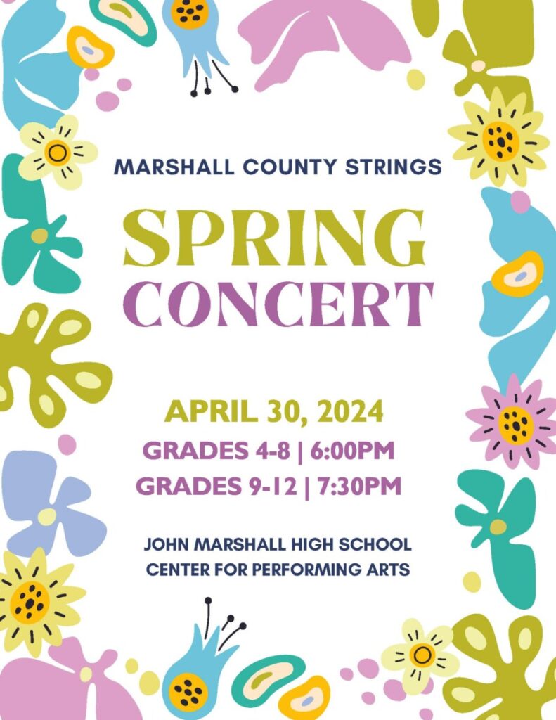 Colorful flyer with flowers that reds: Marshall County Strings Spring Concert, April 30, 2024, grades 4-8 6:00 pm grades 9-12 7:30 pm, John Marshall High School Center for Performing Arts.