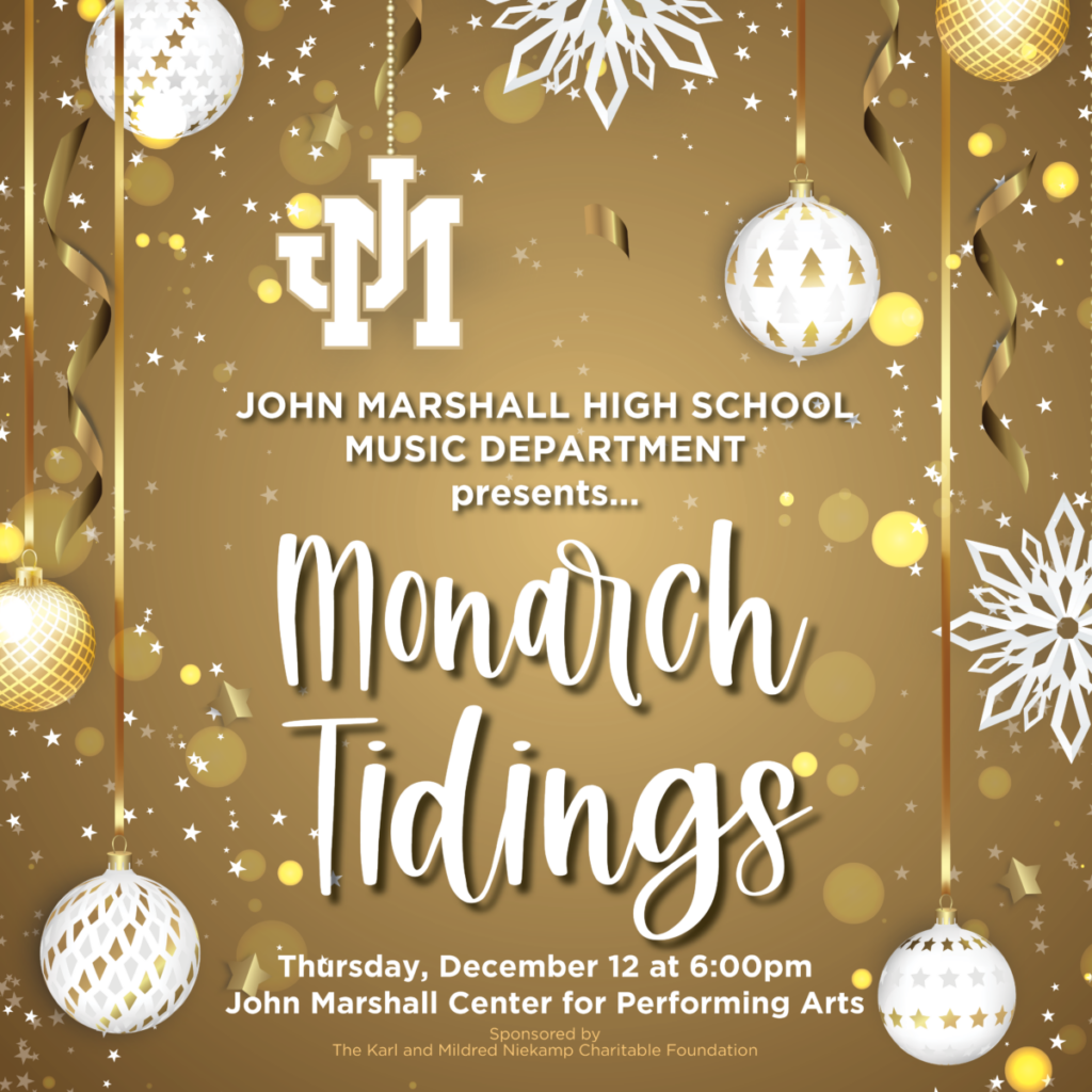 Written in white is John Marshall High School Music Department Presents Monarch Tidings written in cursive and in gold. In white is December 12, 2024, 6:00 pm Center for Performing Arts. Sponsored by the Niekamp Foundation is written in gold.